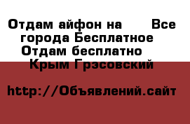 Отдам айфон на 32 - Все города Бесплатное » Отдам бесплатно   . Крым,Грэсовский